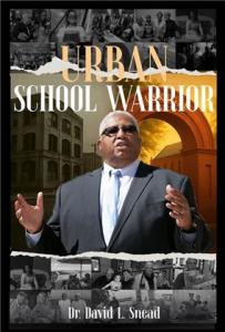 Dr. David L. Snead’s Urban School Warrior Tells the Untold Story of Resilience and Leadership