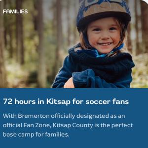 Stay. Adventure. Celebrate. Repeat. Kitsap Loves Soccer — and welcomes fans from around the world to experience the closest Fan Zone–style destination to the Seattle FIFA World Cup™.