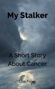 My Stalker: A Short Story About Cancer, by Lisa Foley