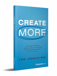Book Cover of "Create More: Lessons Learned from a Life at the Edge of Entrepreneurship, in Five Acts," by Len Jessup, PhD,