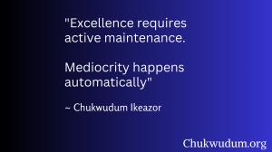 Excellence requires active maintenance, mediocrity happens automatically by Chukwudum Ikeazor