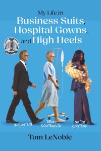 "My Life in Business Suits, Hospital Gowns, and High Heels: In Control, Being Controlled, Out of Control!" by Tom LeNoble