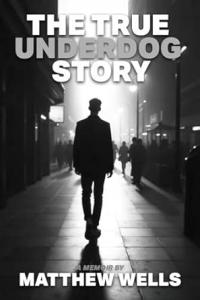 The True Underdog Story by Matthew Wells