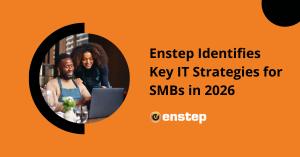 Enstep Identifies Key IT Strategies for SMBs in 2026