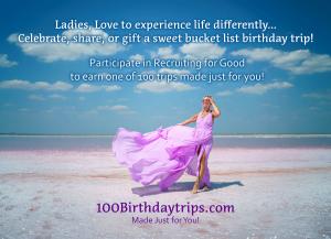 Ladies  Love to Experience Life Differently participate in Recruiting for Good to Earn The sweetest birthday bucket list trip experience and celebrate world's best art, culture, fashion, nature, and sports www.100BirthdayTrips.com Made Just for You!