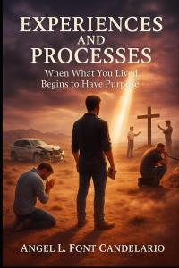 Experiences and Processes: When What You Lived Begins To Have Purpose by Angel L. Font Candelario
