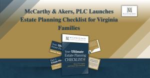 Announcing McCarthy & Akers, PLC estate planning checklist to guide individuals and families in Virginia prepare for their future and legacy.