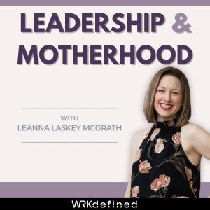 Podcast cover art that reads "Leadership & Motherhood with Leanna Laskey McGrath," with a photo of the smiling podcast host smiling and "WRKdefined" written at the bottom.