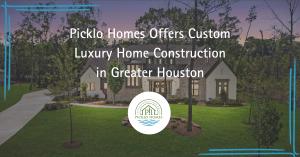 Picklo Homes Offers Custom Luxury Home Construction in Greater Houston