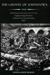 The Ghosts of Johnstown: 2209 Innocent Lives Lost to an Engineering Disaster by Tommy Wilkens