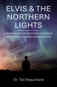 Elvis and the Northern Lights: A Psychology Professor’s Struggles with Mental Illness and Addiction by Dr. Ted Beauchaine