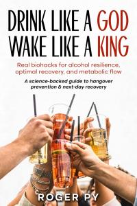 Drink Like a God Wake Like a King: Real biohacks for alcohol resilience, optimal recovery, and metabolic flow (MetFlex Mastery) by Roger PY