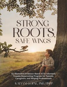 Front cover of the book "Strong Roots, Safe Wings: An Illustrated Evidence-Based ACEs Informed, Trauma Reparenting Program for Parents, Caregivers and Helping Professionals" by Dr. Kalyani Gopal