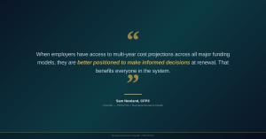 Quote graphic reading: When employers have access to multi-year cost projections across all major funding models, they are better positioned to make informed decisions at renewal. Attributed to Sam Newland, CFP, Founder of PEO4YOU and Business Insurance H