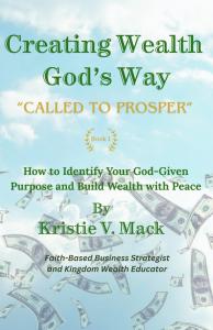 Creating Wealth God's Way - Called to Prosper: How to Identify Your God-Given Purpose and Build Wealth with Peace by Kristie V. Mack