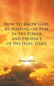 How to Know God: by Waiting on Him in the Power and Presence of His Holy Spirit by Thomas Johnson