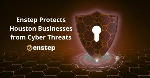 Enstep Protects Houston Businesses from Cyber Threats