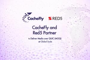 CacheFly and Red5 Partner to Deliver Media over QUIC (MOQ) at Global Scale