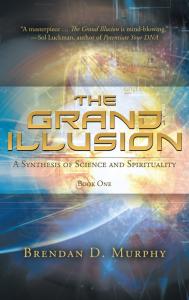 The Grand Illusion: A Synthesis of Science and Spirituality by Brendan D. Murphy