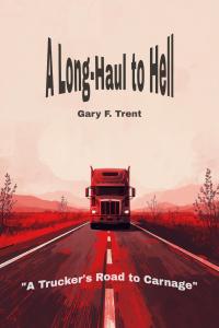 A Long-Haul to Hell: A Trucker's Road to Carnage by Gary Trent