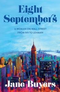Book Cover of Eight Septembers: A Woman on Wall Street from 9/11 to Lehman begins on the morning of 9/11 when Jane and her colleagues survive the terrorist attack and continue working to help stabilize the financial system - a matter of national security.