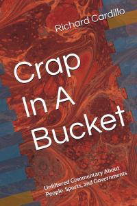 Crap In A Bucket: Unfiltered Commentary About People, Sports, and Governments by Richard Cardillo
