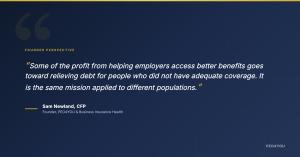 Quote graphic reading: Some of the profit from helping employers access better benefits goes toward relieving debt for people who did not have adequate coverage. It is the same mission applied to different populations. Attributed to Sam Newland, CFP, Foun