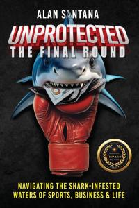 Unprotected the Final Round: Navigating the Shark-Infested Waters of Sports, Business & Life by Alan Santana