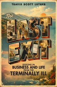 the last exit: lessons in business and life from the terminally ill book by travis luther