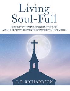 Living Soul-Full: Renewing the Mind, Restoring the Soul: A Small Group Study for Christian Spiritual Formation