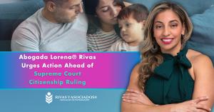 Attorney Lorena Rivas of Rivas & Associates with press release title, Abogada Lorena® Rivas Urges Action Ahead of Supreme Court Citizenship Ruling.