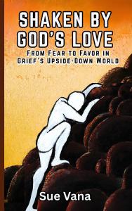 Shaken by God's Love: From Fear to Favor in Grief's Upside-Down World by Sue Vana