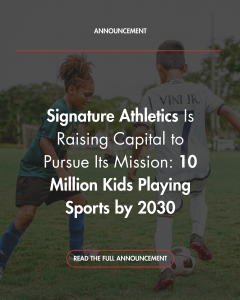 Signature Athletics is Raising Capital to Pursue Its Mission: 10 Million Kids Playing Sports by 2030