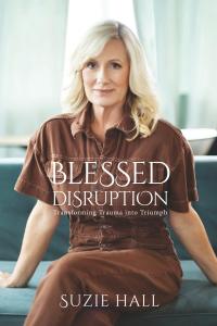 Blessed Disruption: Transforming Trauma into Triumph by Suzie Hall