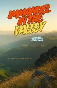 Immanuel in the Valley: When Bad Things Happen to Good People by Keith A Brown Sr