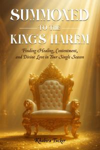 Summoned to the King's Harem: Finding Healing, Contentment, and Divine Love in Your Single Season by Khabira Tucker