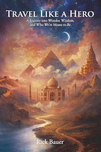 Travel Like a Hero: A Journey into Wonder, Wisdom, and Who We by Rick Bauer