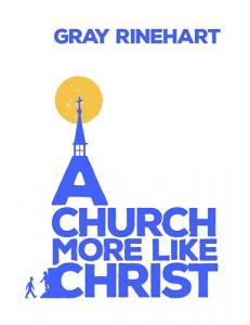 A Church More Like Christ by Gray Rinehart