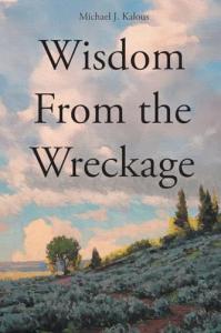 Wisdom From the Wreckage by Michael J. Kalous