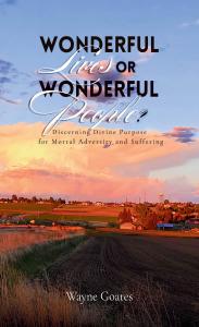 Wonderful Lives or Wonderful People?: Discerning Divine Purpose for Mortal Adversity and Suffering by Wayne Goates