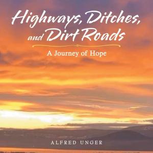 Highways, Ditches, and Dirt Roads: A Journey of Hope by Alfred Unger
