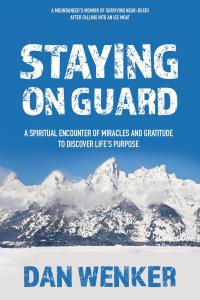 Staying on Guard: A Spiritual Encounter of Miracles and Gratitude to Discover Life's Purpose by Dan Wenker