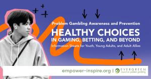 Evergreen Council on Problem Gambling Information Sheets for Youth, Young Adults, and Adult Allies.