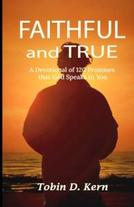 Faithful and True A Devotional of 120 Promises That God Speaks to You Offers Daily Biblical Encouragement by Tobin D. Kern