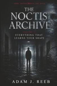The Noctis Archive Everything That Learns Your Shape Redefines Modern Cosmic Horror by Adam J. Reeb