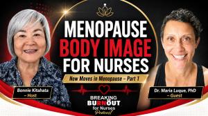 Breaking Burnout for Nurses Podcast episode with guest Maria Luque, Phd, talks about Nurses and Menopause, Body Image