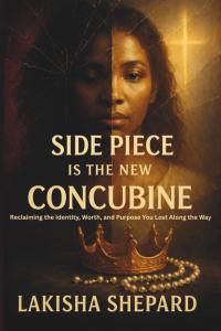 Side Piece Is the New Concubine: Reclaiming the Identity, Worth, and Purpose You Lost Along the Way by Lakisha Shepard