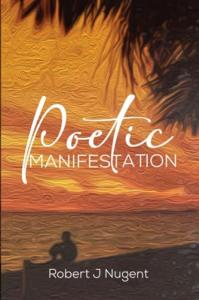 Poetic Manifestation by Robert J. Nugent