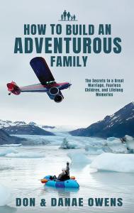 How to Build an Adventurous Family: The Secrets to a Great Marriage, Fearless Children, and Lifelong Memories
