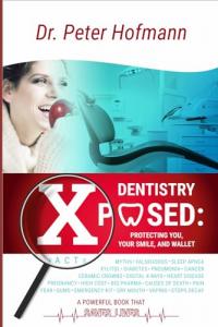 Dentistry Xposed Protecting You, Your Smile, and Wallet Through Better Oral Health Awareness by Dr. Peter Hofmann